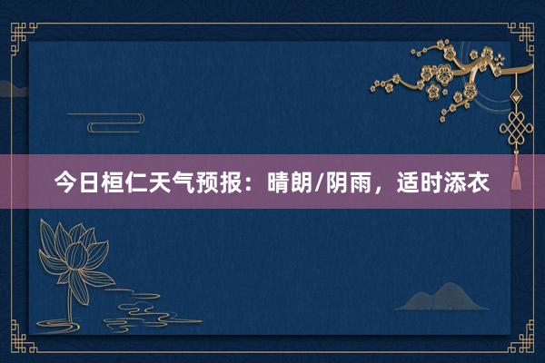 今日桓仁天气预报：晴朗/阴雨，适时添衣